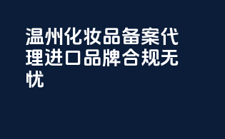 温州化妆品备案代理，进口品牌，合规无忧！