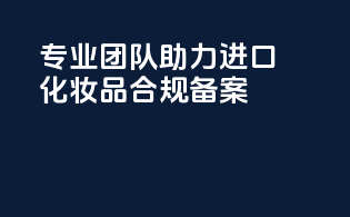 专业团队助力进口化妆品合规备案