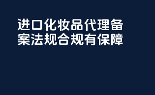 进口化妆品代理备案，法规合规有保障