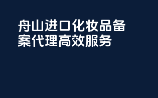 舟山进口化妆品备案代理，高效服务