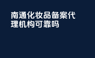 南通化妆品备案代理机构可靠吗