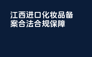 江西进口化妆品备案，合法合规保障！
