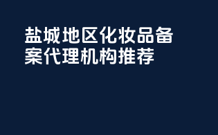盐城地区化妆品备案代理机构推荐