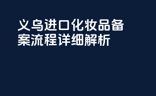 义乌进口化妆品备案流程详细解析