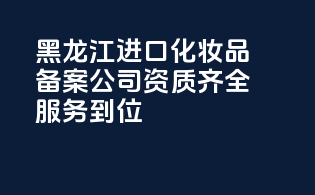 黑龙江进口化妆品备案公司，资质齐全服务到位！