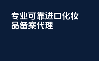 专业可靠进口化妆品备案代理