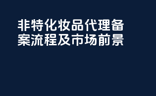 非特化妆品代理备案流程及市场前景