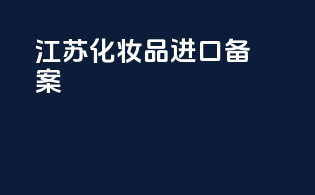 江苏化妆品进口备案