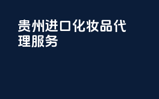 贵州进口化妆品代理服务