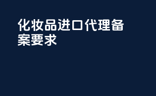 化妆品进口代理备案要求