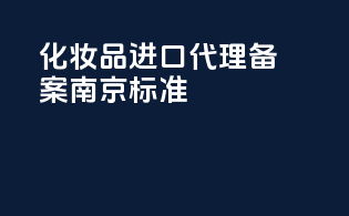 化妆品进口代理备案南京标准