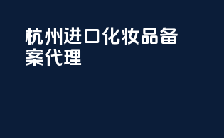 杭州进口化妆品备案代理