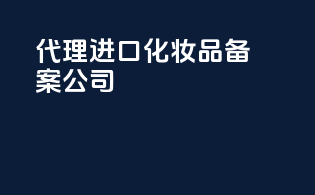 代理进口化妆品备案公司