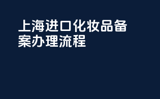 上海进口化妆品备案办理流程