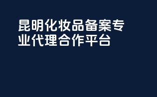 昆明化妆品备案，专业代理合作平台