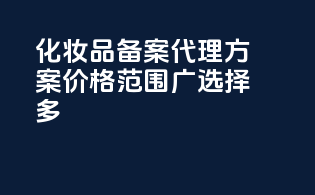 化妆品备案代理方案价格范围广，选择多！
