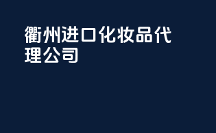 衢州进口化妆品代理公司