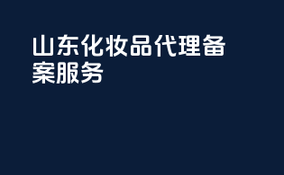 山东化妆品代理备案服务