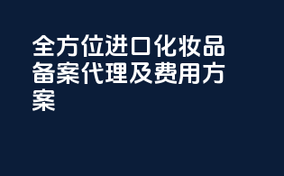 全方位进口化妆品备案代理及费用方案