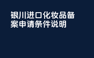 银川进口化妆品备案申请条件说明