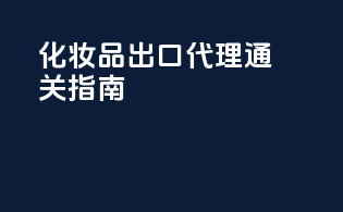 化妆品出口代理通关指南