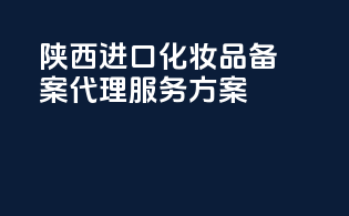 陕西进口化妆品备案代理服务方案