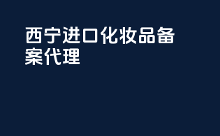 西宁进口化妆品备案代理