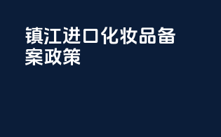镇江进口化妆品备案政策
