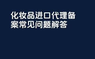 化妆品进口代理备案常见问题解答