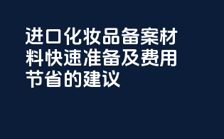 进口化妆品备案材料：快速准备及费用节省的建议