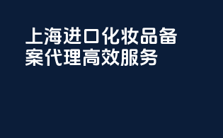 上海进口化妆品备案代理高效服务
