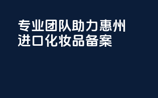 专业团队助力惠州进口化妆品备案