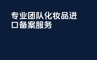 专业团队：化妆品进口备案服务