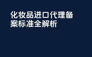 化妆品进口代理备案标准全解析