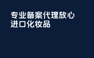 专业备案代理，放心进口化妆品