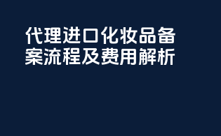 代理进口化妆品备案流程及费用解析
