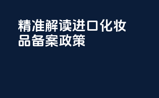 精准解读进口化妆品备案政策