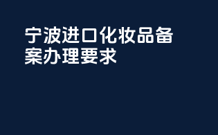 宁波进口化妆品备案办理要求