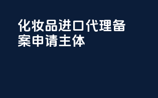 化妆品进口代理备案申请主体