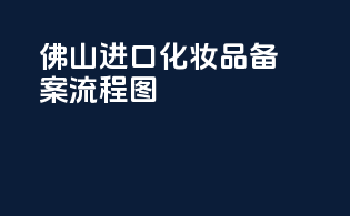 佛山进口化妆品备案流程图
