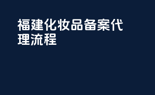 福建化妆品备案代理流程