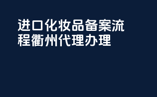 进口化妆品备案流程衢州代理办理