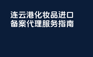 连云港化妆品进口备案代理服务指南