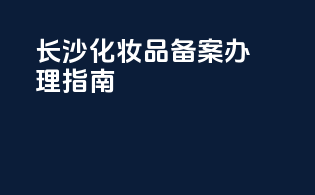 长沙化妆品备案办理指南