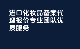 进口化妆品备案代理报价，专业团队，优质服务！