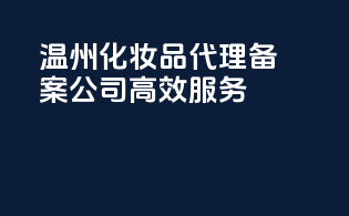温州化妆品代理备案公司高效服务