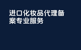 进口化妆品代理备案，专业服务