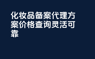 化妆品备案代理方案价格查询，灵活可靠！