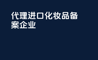 代理进口化妆品备案企业