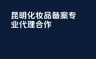 昆明化妆品备案专业代理合作